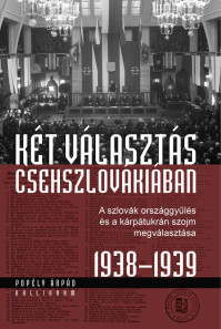 Popély Árpád: Két választás Csehszlovákiában. A szlovák országgyűlés és a kárpátukrán szojm megválasztása (1938-1939)